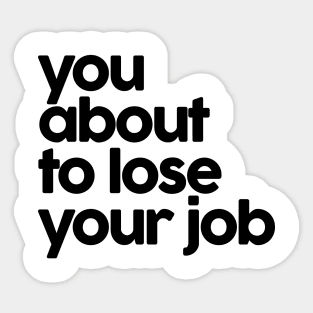 you about to lose your job Sticker